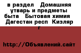  в раздел : Домашняя утварь и предметы быта » Бытовая химия . Дагестан респ.,Кизляр г.